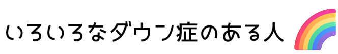 いろんなダウン症のある人